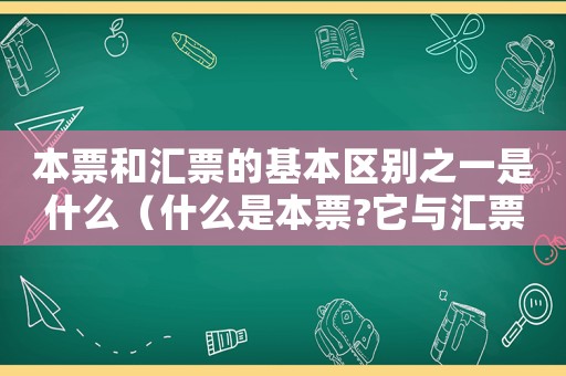 本票和匯票的基本區(qū)別之一是什么（什么是本票?它與匯票有何區(qū)別?）