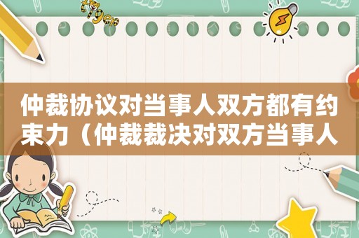 仲裁協(xié)議對當(dāng)事人雙方都有約束力（仲裁裁決對雙方當(dāng)事人均具有約束力）