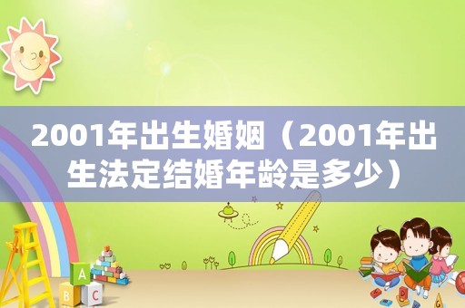 2001年出生婚姻（2001年出生法定結婚年齡是多少）