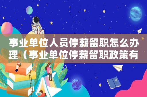 事業單位人員停薪留職怎么辦理（事業單位停薪留職政策有哪些內容）