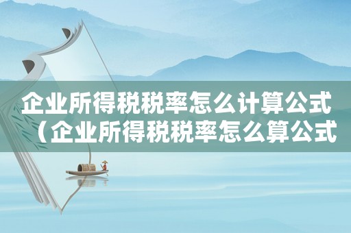 企業所得稅稅率怎么計算公式（企業所得稅稅率怎么算公式是什么）