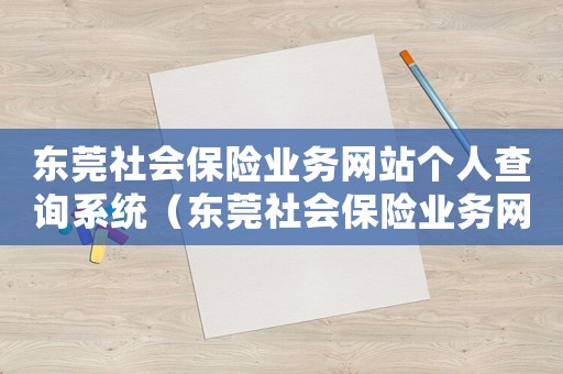 東莞社會保險業務網站個人查詢系統（東莞社會保險業務網站個人查詢系統）