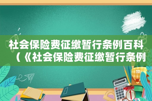 社會保險費征繳暫行條例百科（《社會保險費征繳暫行條例》全文內容）