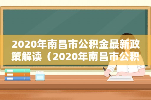 2020年南昌市公積金最新政策解讀（2020年南昌市公積金最新政策）
