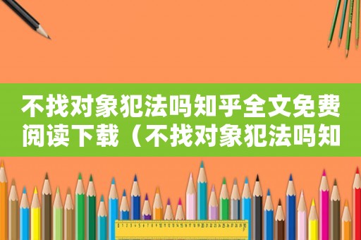 不找對象犯法嗎知乎全文免費閱讀下載（不找對象犯法嗎知乎全文免費閱讀）