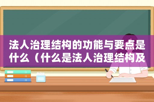 法人治理結構的功能與要點是什么（什么是法人治理結構及其主要內容）