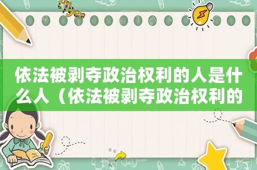 依法被剝奪政治權(quán)利的人是什么人（依法被剝奪政治權(quán)利的人是什么人）