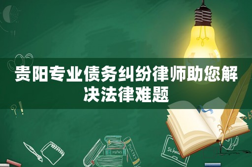 貴陽專業債務糾紛律師助您解決法律難題