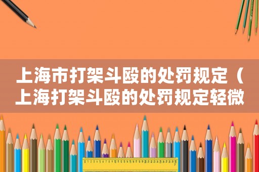 上海市打架斗毆的處罰規定（上海打架斗毆的處罰規定輕微傷賠償）