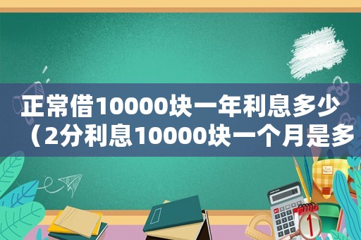 正常借10000塊一年利息多少（2分利息10000塊一個月是多少）