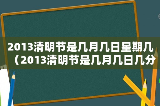 2013清明節是幾月幾日星期幾（2013清明節是幾月幾日幾分幾秒）