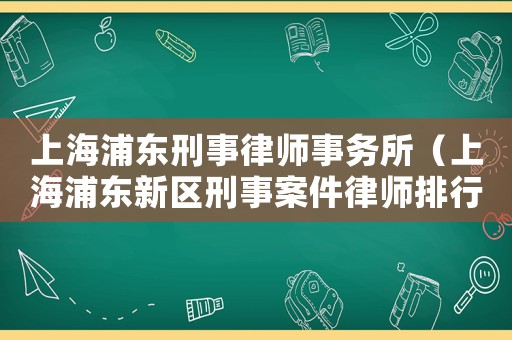 上海浦東刑事律師事務所（上海浦東新區刑事案件律師排行榜）