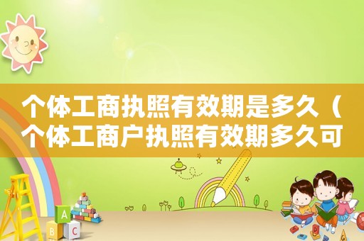 個體工商執(zhí)照有效期是多久（個體工商戶執(zhí)照有效期多久可以注銷）