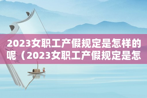 2023女職工產假規定是怎樣的呢（2023女職工產假規定是怎樣的呢）