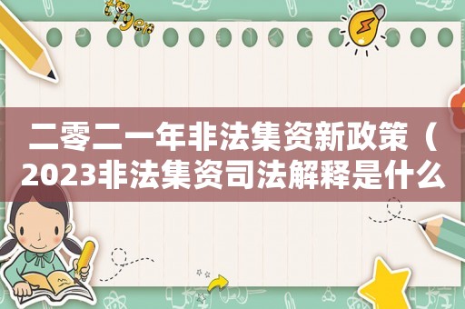 二零二一年非法集資新政策（2023非法集資司法解釋是什么呢）