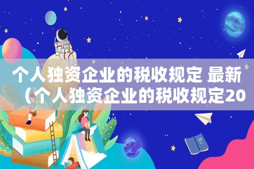 個人獨資企業的稅收規定 最新（個人獨資企業的稅收規定2023）