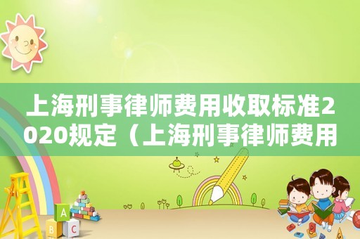 上海刑事律師費用收取標準2020規定（上海刑事律師費用收取標準2020）