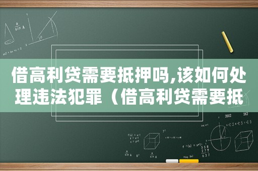 借高利貸需要抵押嗎,該如何處理違法犯罪（借高利貸需要抵押嗎,該如何處理違法）