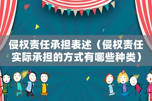 侵權責任承擔表述（侵權責任實際承擔的方式有哪些種類）