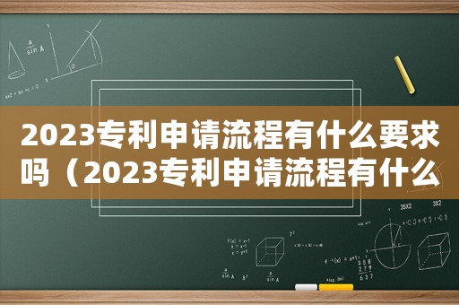 2023專利申請流程有什么要求嗎（2023專利申請流程有什么要求）