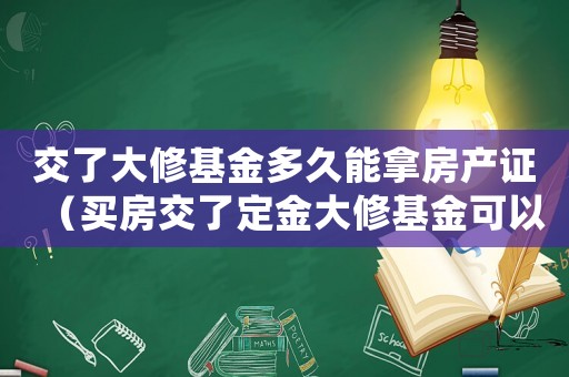 交了大修基金多久能拿房產證（買房交了定金大修基金可以退嗎怎么退）
