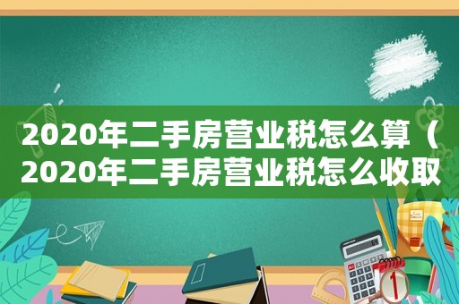 2020年二手房營業(yè)稅怎么算（2020年二手房營業(yè)稅怎么收取）