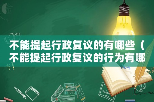 不能提起行政復議的有哪些（不能提起行政復議的行為有哪幾種情形）