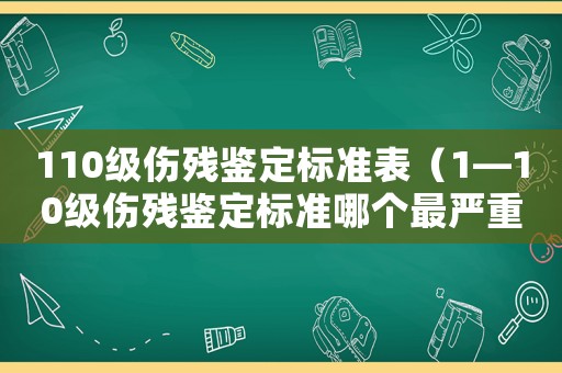 110級傷殘鑒定標(biāo)準(zhǔn)表（1—10級傷殘鑒定標(biāo)準(zhǔn)哪個(gè)最嚴(yán)重）