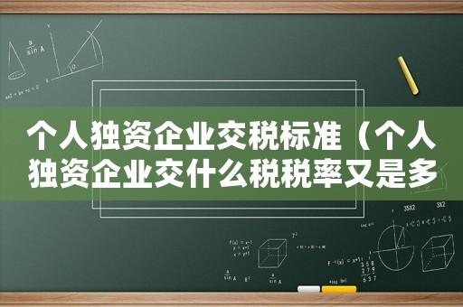 個人獨(dú)資企業(yè)交稅標(biāo)準(zhǔn)（個人獨(dú)資企業(yè)交什么稅稅率又是多少）