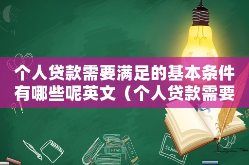 個(gè)人貸款需要滿足的基本條件有哪些呢英文（個(gè)人貸款需要滿足的基本條件有哪些呢）