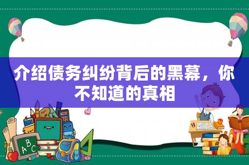 介紹債務糾紛背后的黑幕，你不知道的真相