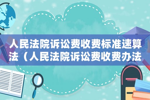 人民法院訴訟費(fèi)收費(fèi)標(biāo)準(zhǔn)速算法（人民法院訴訟費(fèi)收費(fèi)辦法全文解讀）