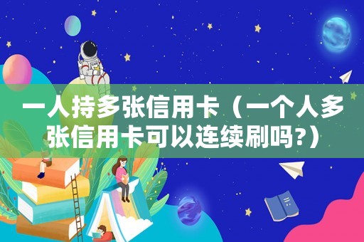 一人持多張信用卡（一個人多張信用卡可以連續(xù)刷嗎?）