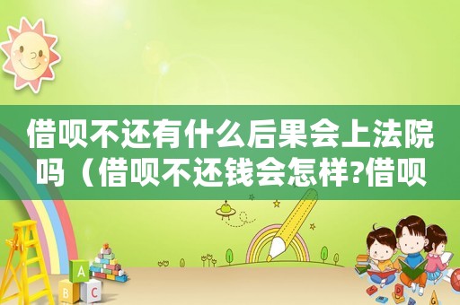 借唄不還有什么后果會上法院嗎（借唄不還錢會怎樣?借唄不還會坐牢嗎）