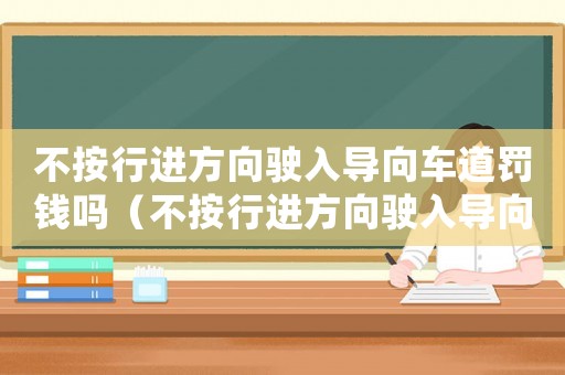 不按行進(jìn)方向駛?cè)雽?dǎo)向車道罰錢嗎（不按行進(jìn)方向駛?cè)雽?dǎo)向車道怎么處罰）