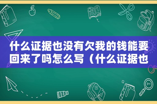什么證據(jù)也沒有欠我的錢能要回來了嗎怎么寫（什么證據(jù)也沒有欠我的錢能要回來了嗎）