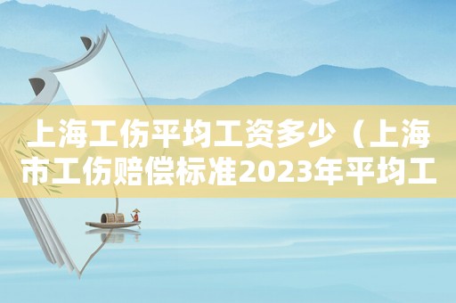上海工傷平均工資多少（上海市工傷賠償標(biāo)準(zhǔn)2023年平均工資）