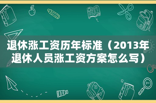 退休漲工資歷年標準（2013年退休人員漲工資方案怎么寫）