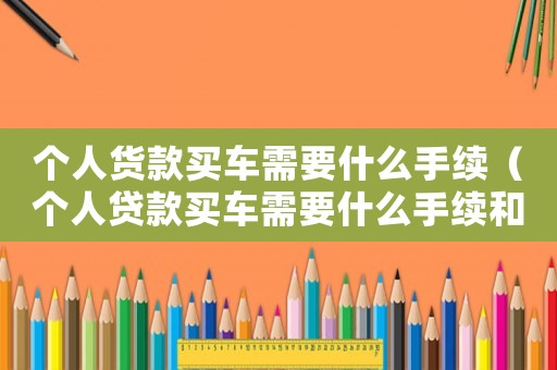 個人貨款買車需要什么手續(xù)（個人貸款買車需要什么手續(xù)和條件）