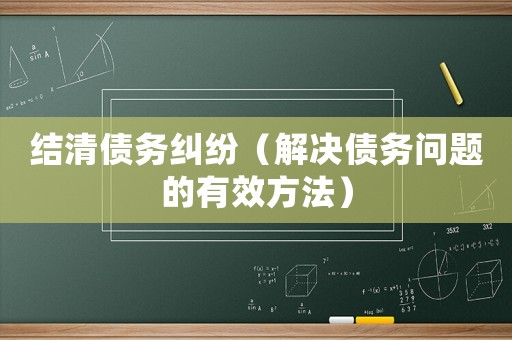 結(jié)清債務(wù)糾紛（解決債務(wù)問(wèn)題的有效方法）
