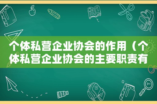 個體私營企業協會的作用（個體私營企業協會的主要職責有哪些呢）