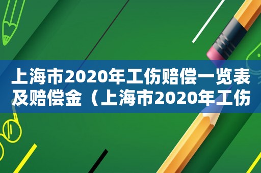 上海市2020年工傷賠償一覽表及賠償金（上海市2020年工傷賠償一覽表）