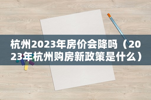 杭州2023年房價會降嗎（2023年杭州購房新政策是什么）