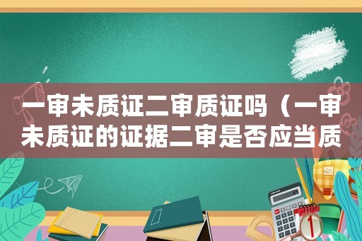 一審未質證二審質證嗎（一審未質證的證據二審是否應當質證）