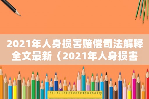 2021年人身損害賠償司法解釋全文最新（2021年人身損害賠償司法解釋全文）