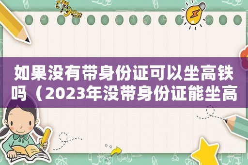 如果沒(méi)有帶身份證可以坐高鐵嗎（2023年沒(méi)帶身份證能坐高鐵嗎）