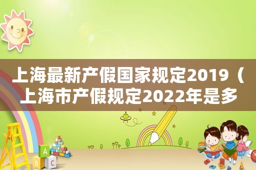 上海最新產假國家規定2019（上海市產假規定2022年是多少天啊）