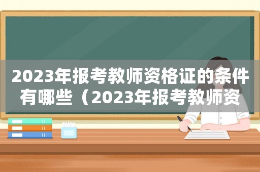 2023年報考教師資格證的條件有哪些（2023年報考教師資格證的條件）