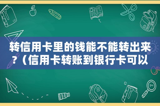 轉信用卡里的錢能不能轉出來?（信用卡轉賬到銀行卡可以轉嗎安全嗎）