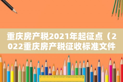 重慶房產稅2021年起征點（2022重慶房產稅征收標準文件）